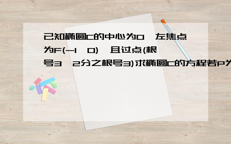 已知椭圆C的中心为0,左焦点为F(-1,0),且过点(根号3,2分之根号3)求椭圆C的方程若P为椭圆上任意一点,求向量OP·向量FP的最大值