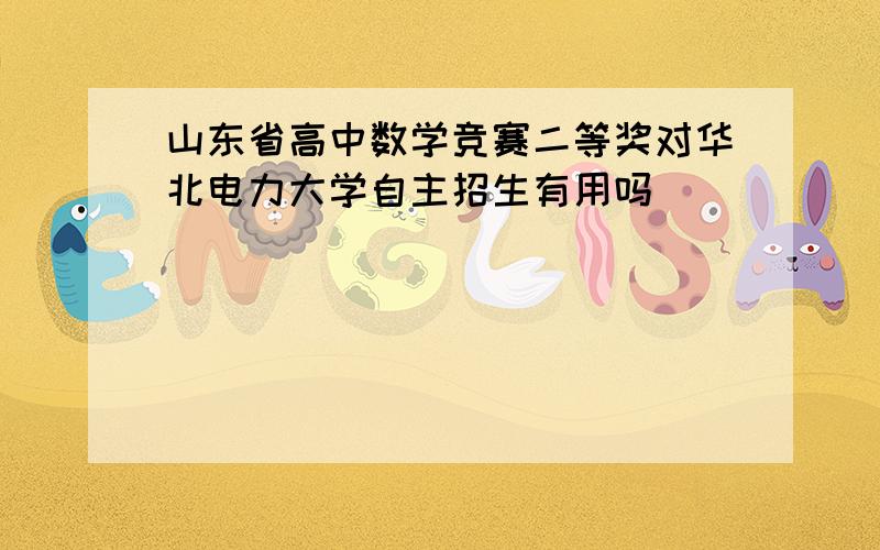 山东省高中数学竞赛二等奖对华北电力大学自主招生有用吗