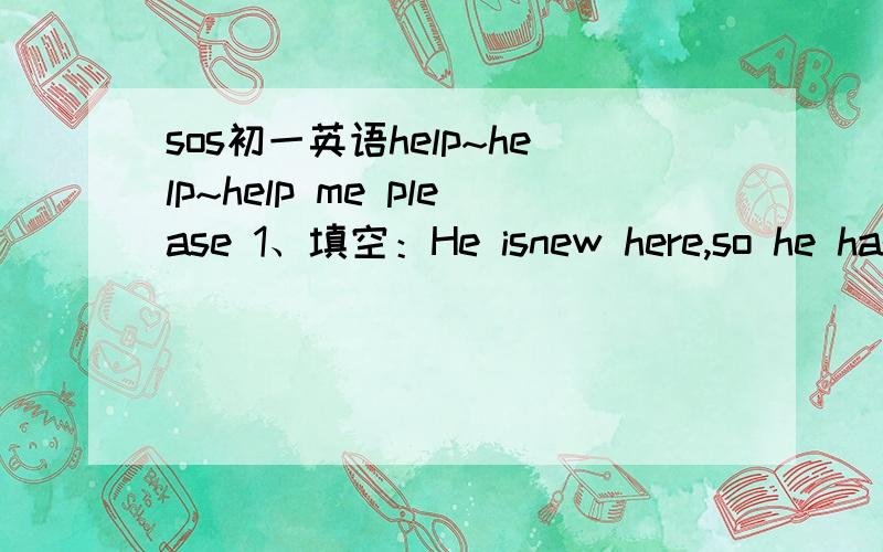 sos初一英语help~help~help me please 1、填空：He isnew here,so he has few f_____.2、aunt（同音词）____ 3、That woman is Jim's aunt.（画线部分:Jim's aunt)（就画线部分提问）_____ _____that woman?4、Mrs Read is a old woman.(