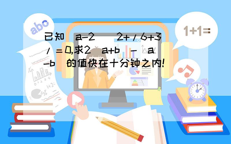 已知（a-2)^2+/6+3/＝0,求2(a+b)-(a-b)的值快在十分钟之内!