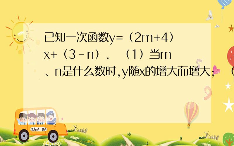 已知一次函数y=（2m+4）x+（3-n）． （1）当m、n是什么数时,y随x的增大而增大； （2已知一次函数y=（2m+4）x+（3-n）．（1）当m、n是什么数时,y随x的增大而增大；（2）当m、n是什么数时,函数图