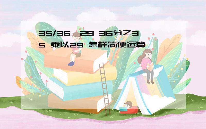 35/36*29 36分之35 乘以29 怎样简便运算