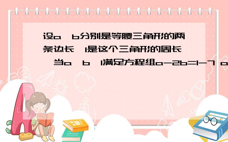 设a,b分别是等腰三角形的两条边长,l是这个三角形的周长,当a,b,l满足方程组a-2b=l-7 a+b=l/4+2时,l的值是 或 .（两个答案）