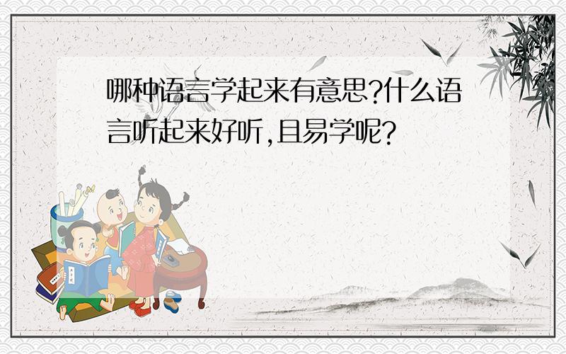 哪种语言学起来有意思?什么语言听起来好听,且易学呢?