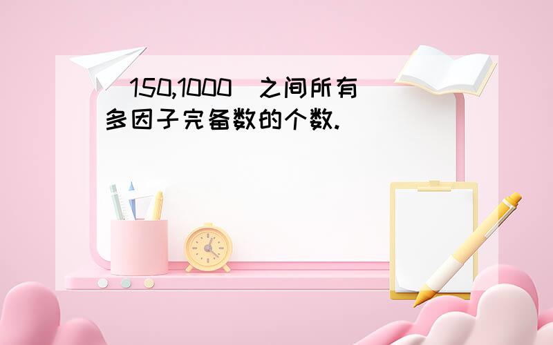 [150,1000]之间所有多因子完备数的个数.