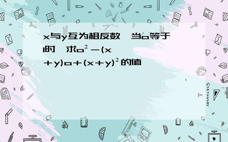 x与y互为相反数,当a等于±1时,求a²－(x＋y)a＋(x＋y)²的值