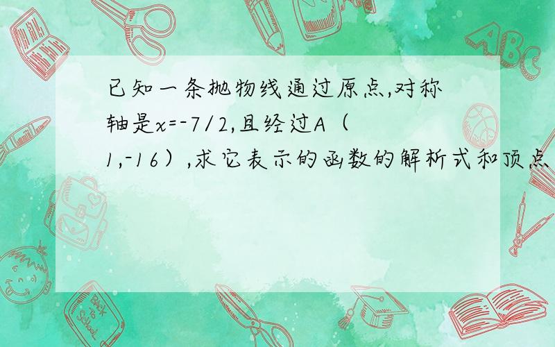 已知一条抛物线通过原点,对称轴是x=-7/2,且经过A（1,-16）,求它表示的函数的解析式和顶点坐标