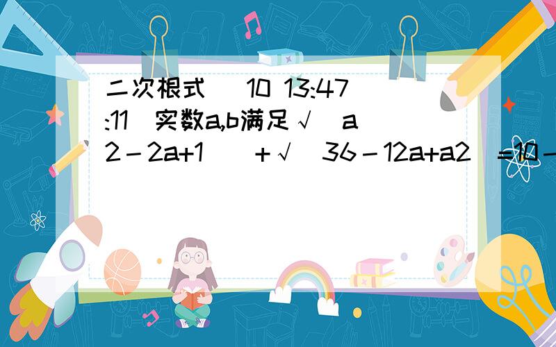 二次根式 (10 13:47:11)实数a,b满足√（a2－2a+1）  +√(36－12a+a2)=10－∣b+3∣－∣b－2∣,则a2+b2的最大值为                   