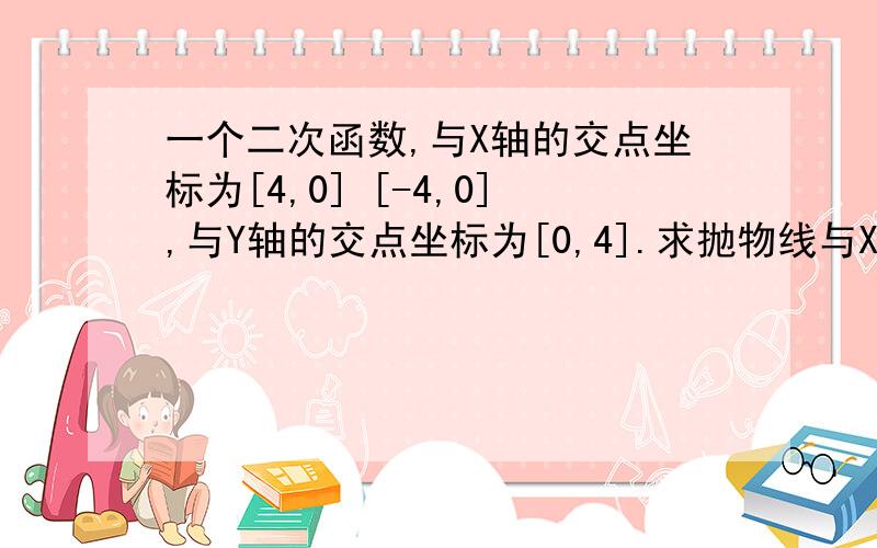 一个二次函数,与X轴的交点坐标为[4,0] [-4,0],与Y轴的交点坐标为[0,4].求抛物线与X轴围成的面积.