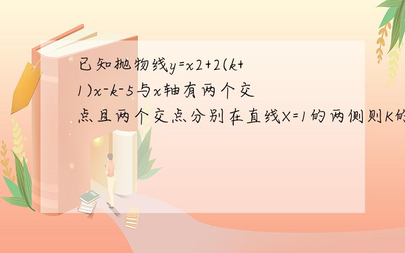 已知抛物线y=x2+2(k+1)x-k-5与x轴有两个交点且两个交点分别在直线X=1的两侧则K的取值范围是什么