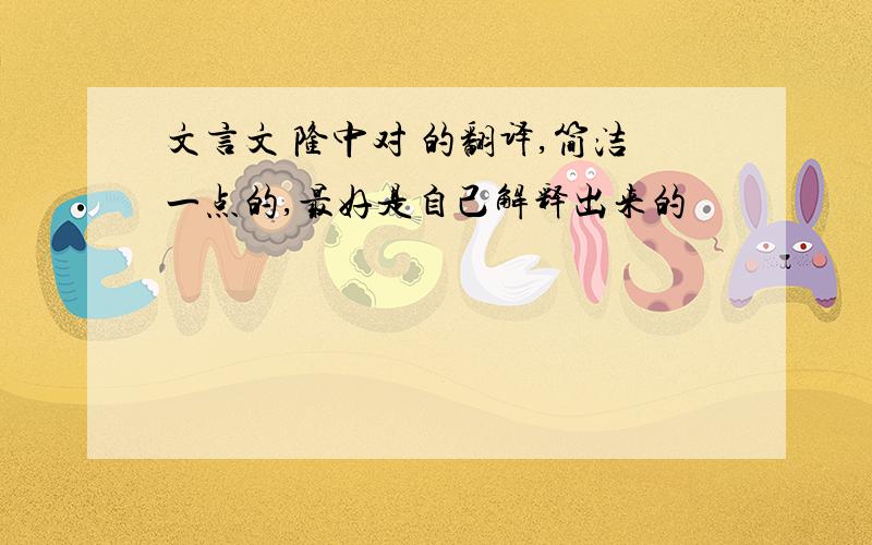 文言文 隆中对 的翻译,简洁一点的,最好是自己解释出来的