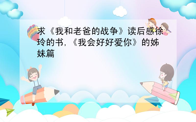 求《我和老爸的战争》读后感徐玲的书,《我会好好爱你》的姊妹篇