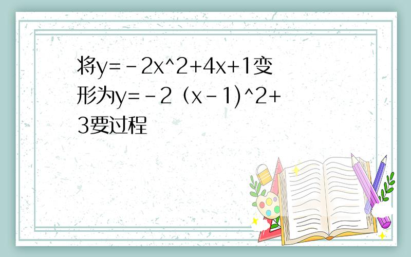 将y=-2x^2+4x+1变形为y=-2（x-1)^2+3要过程