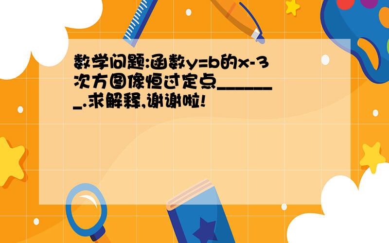 数学问题:函数y=b的x-3次方图像恒过定点_______.求解释,谢谢啦!