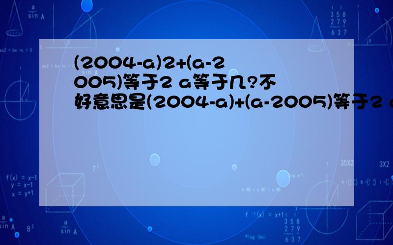 (2004-a)2+(a-2005)等于2 a等于几?不好意思是(2004-a)+(a-2005)等于2 a等于几?写错了