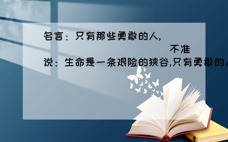 名言：只有那些勇敢的人,______________不准说：生命是一条艰险的狭谷,只有勇敢的人才能通过.——米歇潘