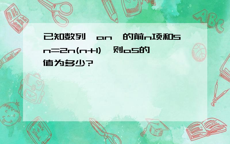 已知数列{an}的前n项和Sn=2n(n+1),则a5的值为多少?