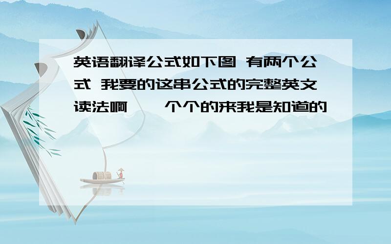 英语翻译公式如下图 有两个公式 我要的这串公式的完整英文读法啊  一个个的来我是知道的