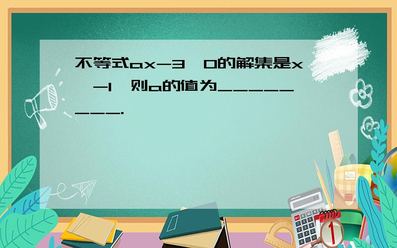 不等式ax-3＞0的解集是x＜-1,则a的值为________.