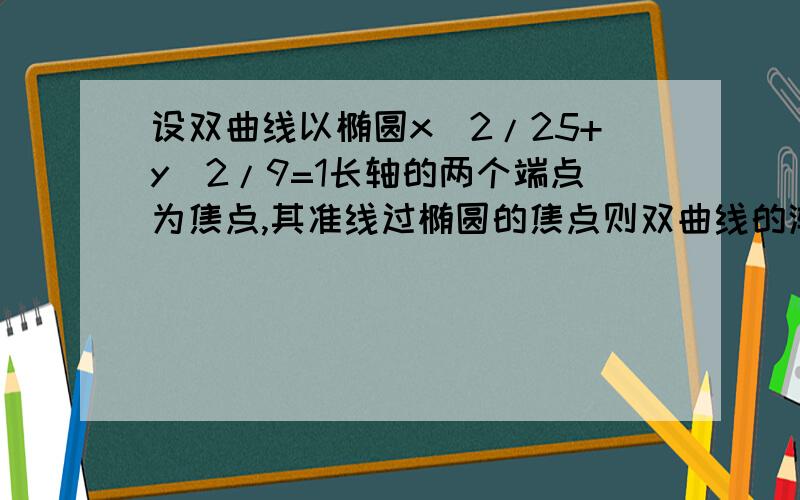 设双曲线以椭圆x^2/25+y^2/9=1长轴的两个端点为焦点,其准线过椭圆的焦点则双曲线的渐近线的斜率为多少?