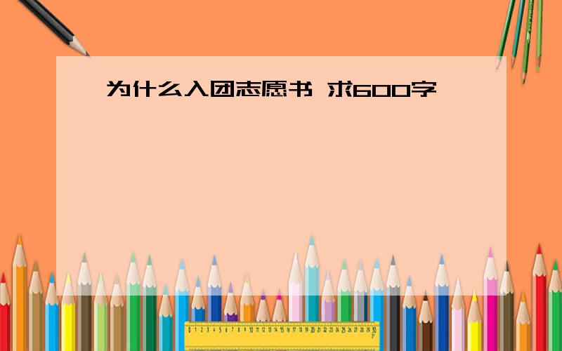 为什么入团志愿书 求600字