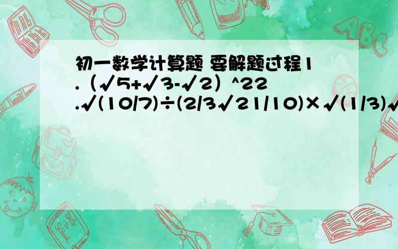 初一数学计算题 要解题过程1.（√5+√3-√2）^22.√(10/7)÷(2/3√21/10)×√(1/3)√是根号的意思