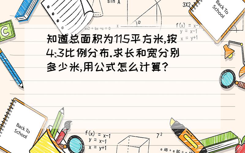 知道总面积为115平方米,按4:3比例分布.求长和宽分别多少米,用公式怎么计算?