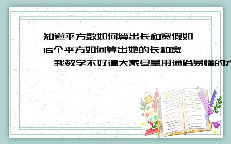 知道平方数如何算出长和宽假如16个平方如何算出她的长和宽,我数学不好请大家尽量用通俗易懂的方法解答谢谢啊