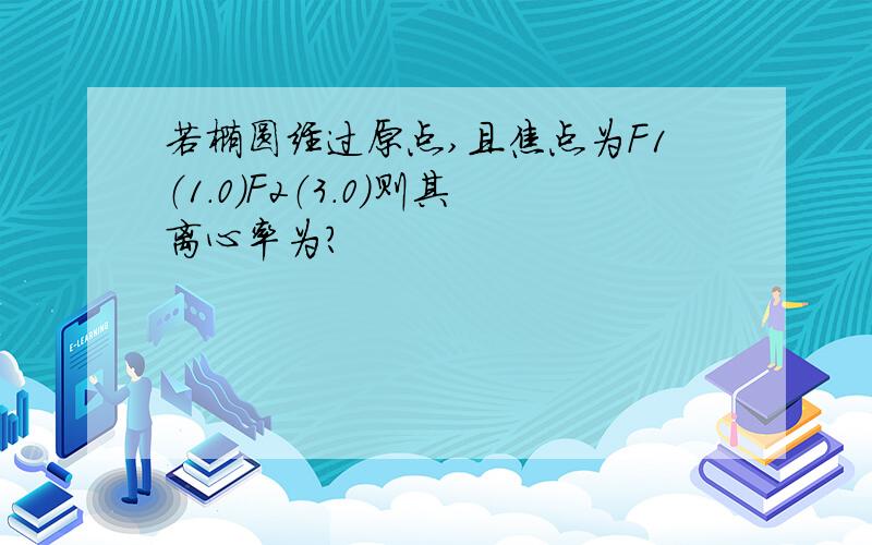 若椭圆经过原点,且焦点为F1（1.0）F2（3.0）则其离心率为?