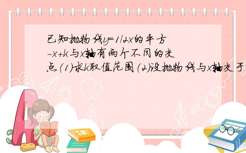 已知抛物线y=1/2x的平方-x+k与x轴有两个不同的交点（1）求k取值范围（2）设抛物线与x轴交于A、B两点,且点A在点B左侧,点D是抛物线顶点,如果三角形ABD为等腰Rt三角形,求抛物线解析式