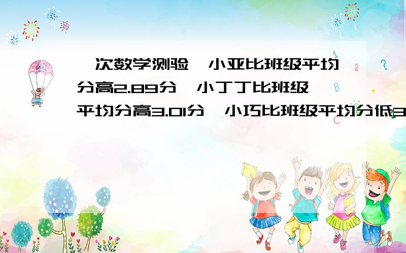 一次数学测验,小亚比班级平均分高2.89分,小丁丁比班级平均分高3.01分,小巧比班级平均分低3.2分,小胖比班级平均分低1.9分,请按从高到低的顺序排出这四位同学的数学成绩名次.