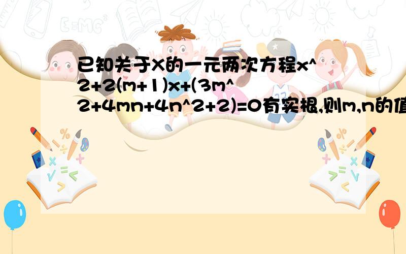 已知关于X的一元两次方程x^2+2(m+1)x+(3m^2+4mn+4n^2+2)=0有实根,则m,n的值是多少?