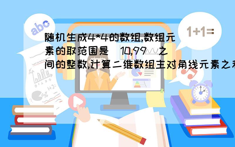 随机生成4*4的数组,数组元素的取范围是[10,99]之间的整数,计算二维数组主对角线元素之和.编程