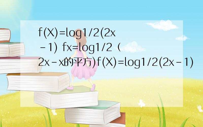 f(X)=log1/2(2x-1) fx=log1/2（2x-x的平方)f(X)=log1/2(2x-1)   fx=log1/2（2x-x的平方) 专家,这个怎么算单调区间