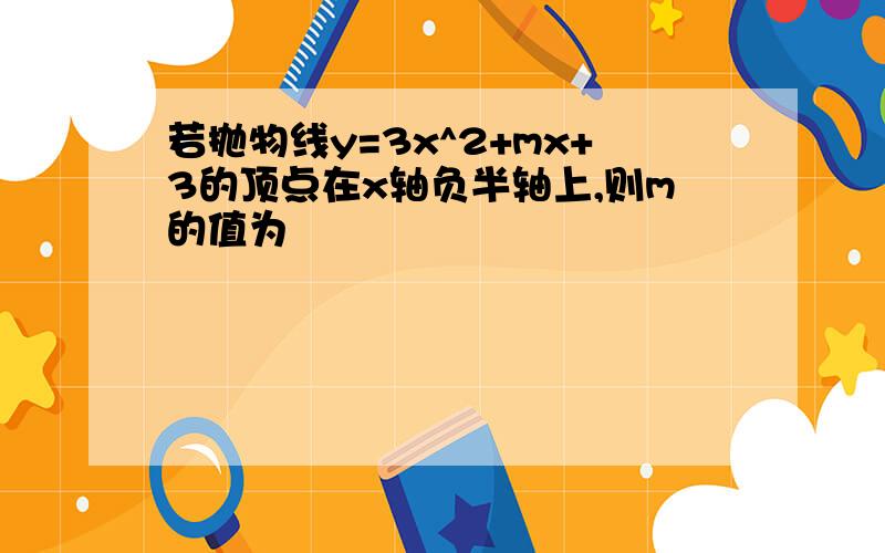 若抛物线y=3x^2+mx+3的顶点在x轴负半轴上,则m的值为