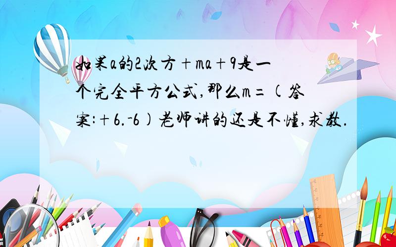 如果a的2次方+ma+9是一个完全平方公式,那么m=(答案:+6.-6)老师讲的还是不懂,求教.