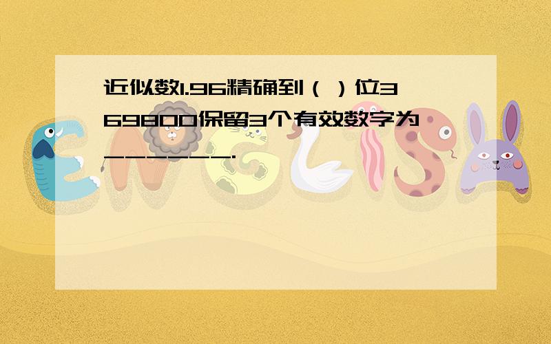 近似数1.96精确到（）位369800保留3个有效数字为______.