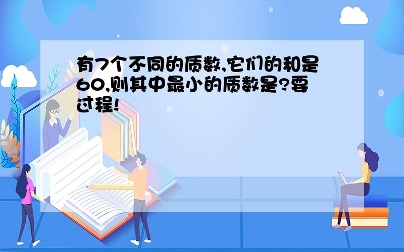 有7个不同的质数,它们的和是60,则其中最小的质数是?要过程!