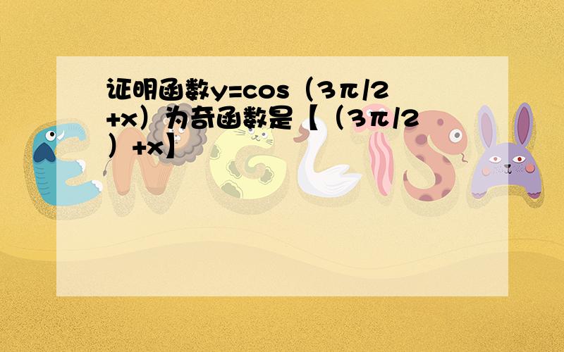 证明函数y=cos（3π/2+x）为奇函数是【（3π/2）+x】