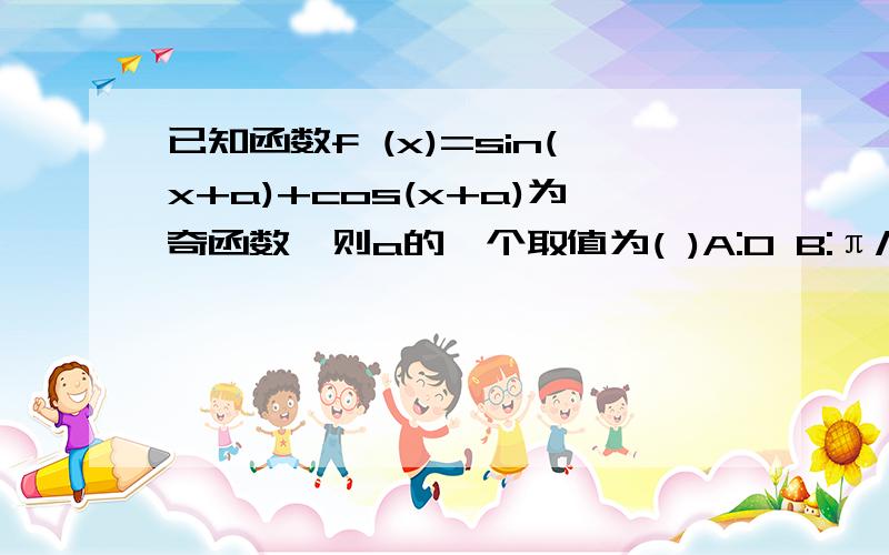 已知函数f (x)=sin(x+a)+cos(x+a)为奇函数,则a的一个取值为( )A:0 B:π/2 C:-π/4 D:π函数f(x)=sin(π/4+x)sin(π/4-x)是()A.周期为2π的奇函数 B.周期为2π的偶函数C.周期为π的奇函数 D.周期为π的偶函数 怎么化