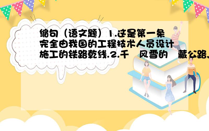 缩句（语文题）1.这是第一条完全由我国的工程技术人员设计施工的铁路乾线.2.千裏风雪的靑藏公路,正成为一条令人神往的旅游热线.3.他以坚定沉着的性格和亷洁的作风,维护了国家的利益.4.