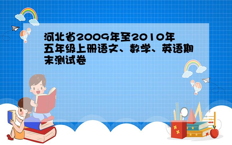 河北省2009年至2010年五年级上册语文、数学、英语期末测试卷