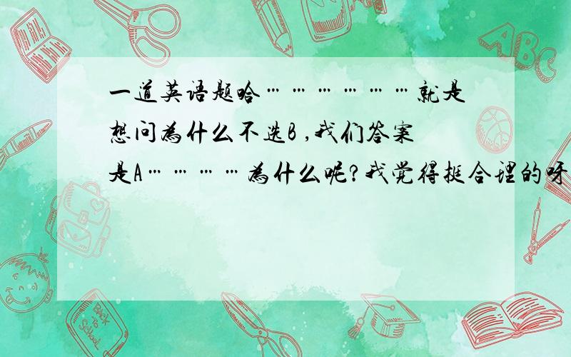 一道英语题哈………………就是想问为什么不选B ,我们答案是A…………为什么呢?我觉得挺合理的呀,过去的过去………………