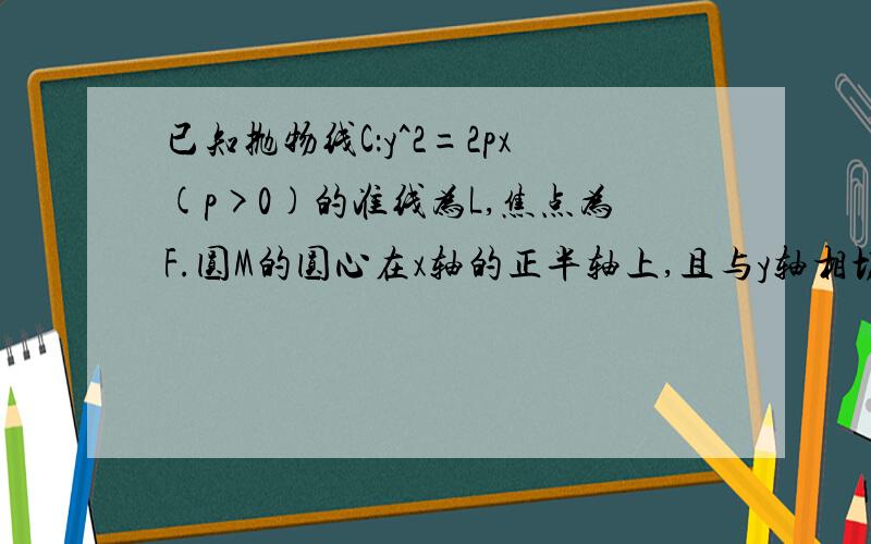 已知抛物线C：y^2=2px(p>0)的准线为L,焦点为F.圆M的圆心在x轴的正半轴上,且与y轴相切.过原点O作倾斜角为π/3的直线n,交L于点A,交圆M于另一点B,且AO=OB=2过L上的动点Q向圆M作切线,切点为S,T,求证：