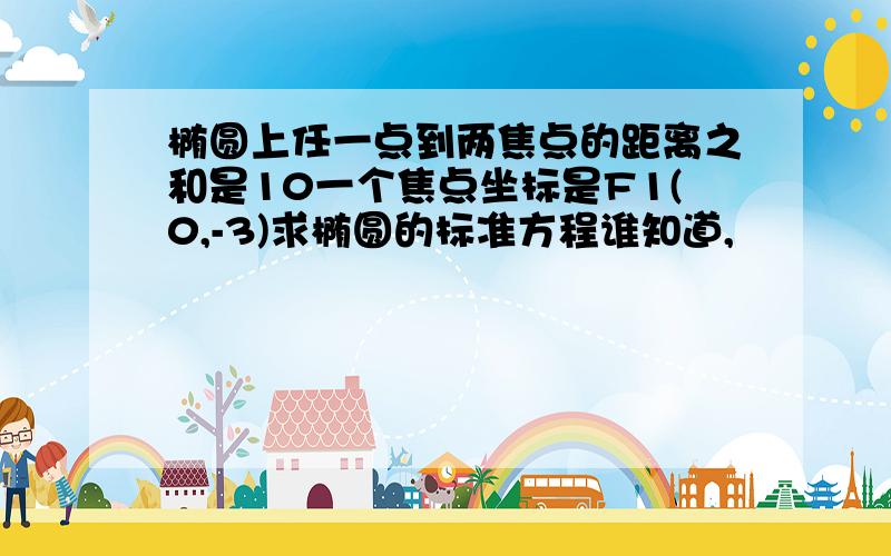 椭圆上任一点到两焦点的距离之和是10一个焦点坐标是F1(0,-3)求椭圆的标准方程谁知道,