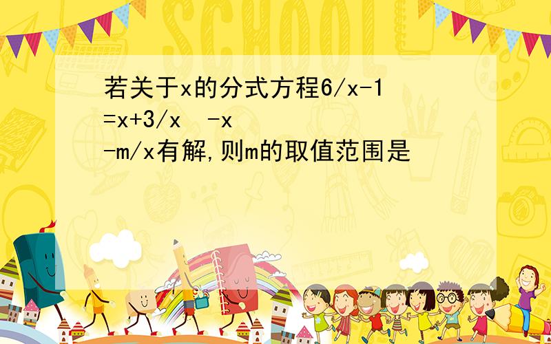 若关于x的分式方程6/x-1=x+3/x²-x-m/x有解,则m的取值范围是