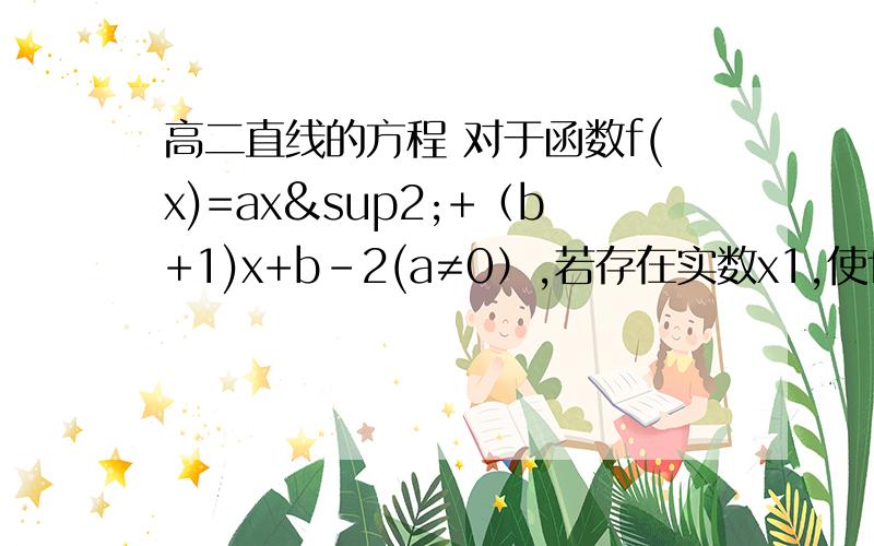 高二直线的方程 对于函数f(x)=ax²+（b+1)x+b-2(a≠0）,若存在实数x1,使f(x1)=x1成立,则称x1为f(x)的不动点.1.当a=2,b=-2时,求f(x)的不动点.2.若对于任何实数b,函数f(x)恒有两相异的不动点,求实数a的取