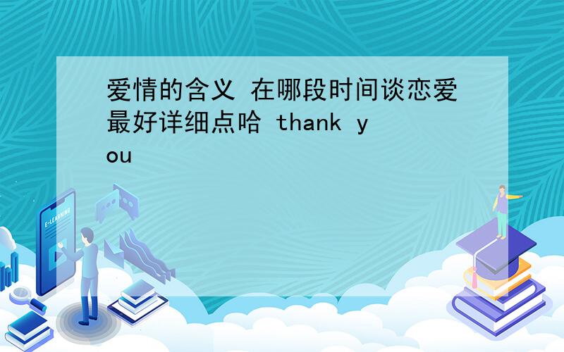 爱情的含义 在哪段时间谈恋爱最好详细点哈 thank you