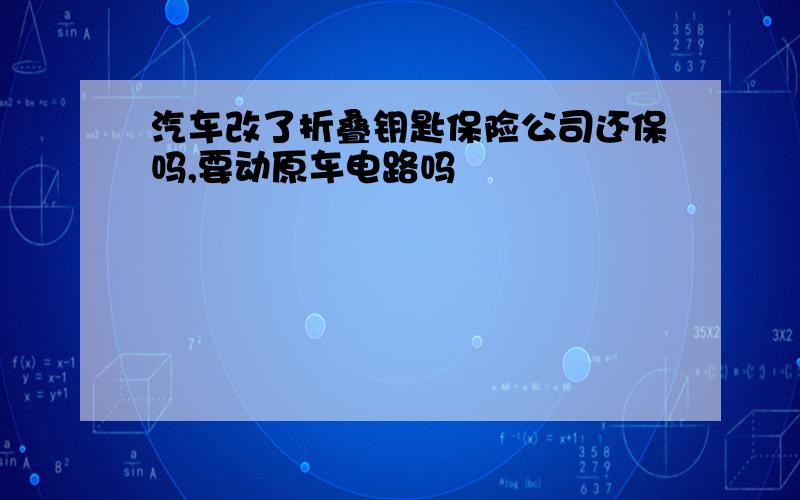 汽车改了折叠钥匙保险公司还保吗,要动原车电路吗