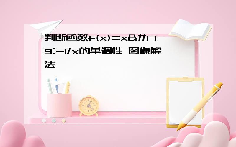 判断函数f(x)=x³-1/x的单调性 图像解法